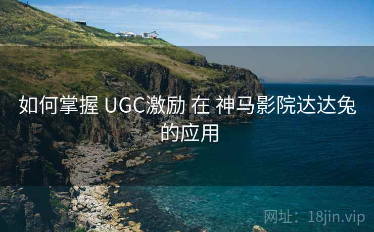 如何掌握 UGC激励 在 神马影院达达兔 的应用 第2张 如何掌握 UGC激励 在 神马影院达达兔 的应用 第2张