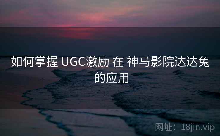 如何掌握 UGC激励 在 神马影院达达兔 的应用 第1张 如何掌握 UGC激励 在 神马影院达达兔 的应用 第1张