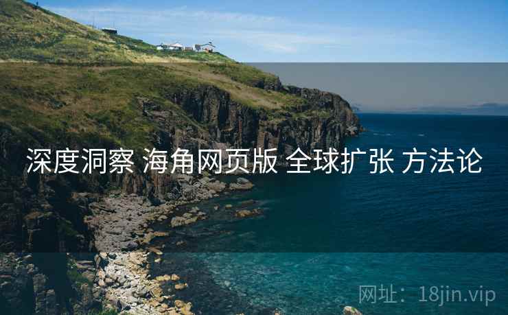 深度洞察 海角网页版 全球扩张 方法论 第1张 深度洞察 海角网页版 全球扩张 方法论 第1张
