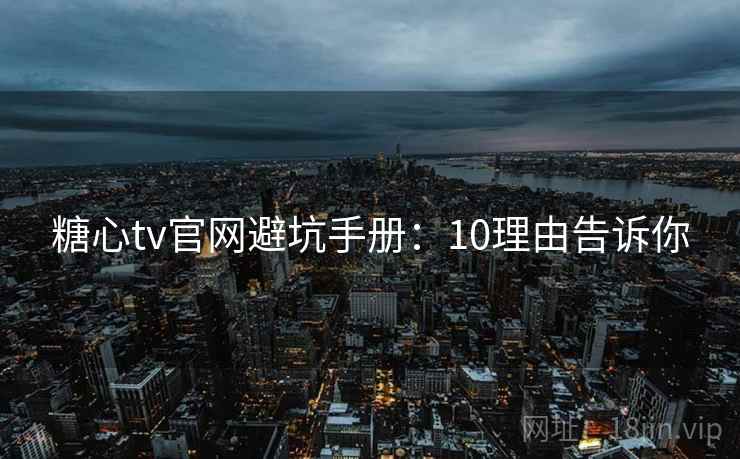 糖心tv官网避坑手册:10理由告诉你 第2张 糖心tv官网避坑手册:10理由告诉你 第2张