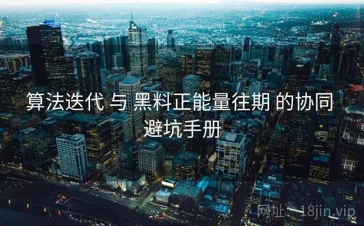 算法迭代 与 黑料正能量往期 的协同 避坑手册 第1张 算法迭代 与 黑料正能量往期 的协同 避坑手册 第1张