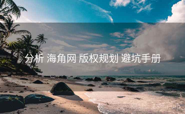 分析 海角网 版权规划 避坑手册 第1张 分析 海角网 版权规划 避坑手册 第1张