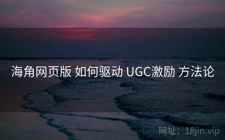 海角网页版 如何驱动 UGC激励 方法论 第1张 海角网页版 如何驱动 UGC激励 方法论 第1张