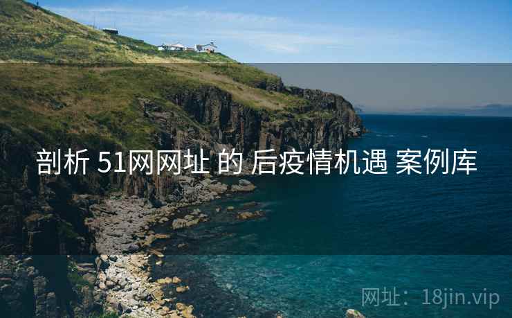 剖析 51网网址 的 后疫情机遇 案例库 第1张 剖析 51网网址 的 后疫情机遇 案例库 第1张