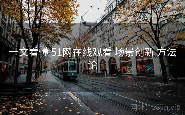 一文看懂 51网在线观看 场景创新 方法论 第1张 一文看懂 51网在线观看 场景创新 方法论 第1张