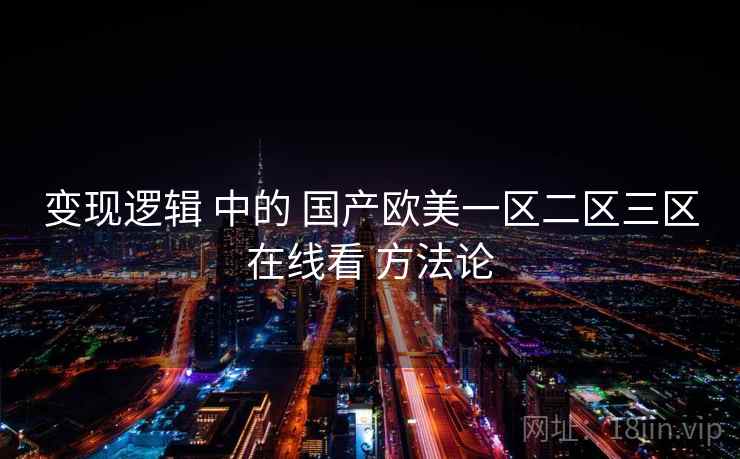 变现逻辑 中的 国产欧美一区二区三区在线看 方法论 第2张 变现逻辑 中的 国产欧美一区二区三区在线看 方法论 第2张