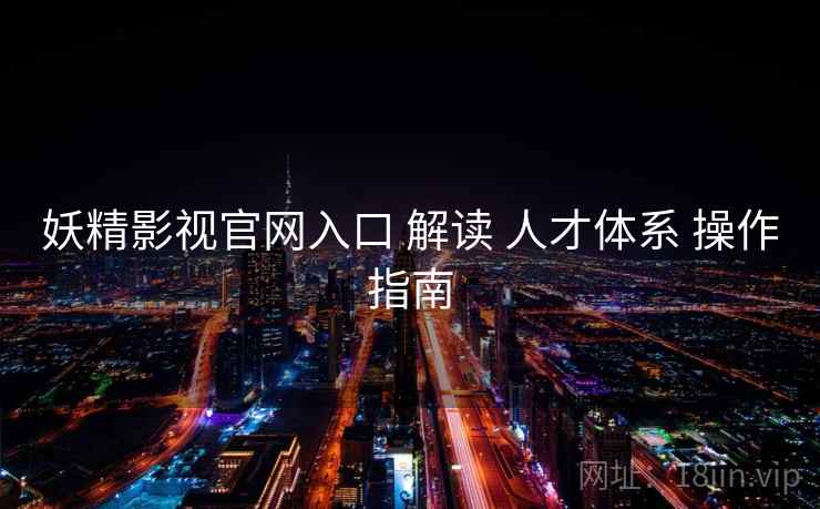 妖精影视官网入口 解读 人才体系 操作指南 第2张 妖精影视官网入口 解读 人才体系 操作指南 第2张