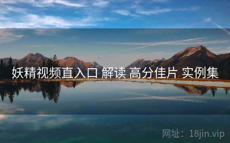 妖精视频直入口 解读 高分佳片 实例集 第2张 妖精视频直入口 解读 高分佳片 实例集 第2张