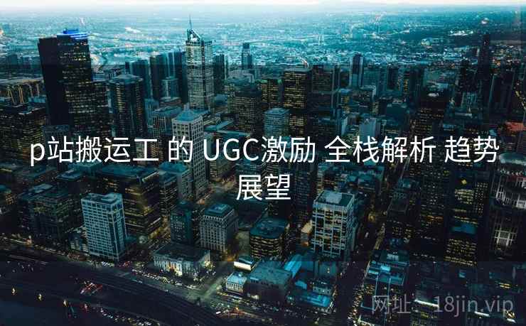 p站搬运工 的 UGC激励 全栈解析 趋势展望 第2张 p站搬运工 的 UGC激励 全栈解析 趋势展望 第2张